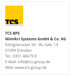 TCS BPS Mimikri Systems GmbH & Co. KG Königsbrücker Str. 96, Geb. 14 01099 Dresden Tel.: 0351 46679-0 E-Mail: info@tcs-group.de Web: www.tcs-group.de