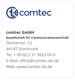 comtec GmbHGesellschaft für CommunicationstechnikDechenstr. 12 44147 DortmundTel. + 49 (0) 2 31 9823 06-0E-Mail: office@comtec-do.deWeb: www.comtec-do.de