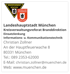 Landeshauptstadt München Kreisverwaltungsreferat Branddirektion Einsatzlenkung Informations- u. KommunikationstechnikChristian Zollner An der Hauptfeuerwache 8 80331 München Tel.: 089 2353-62000 E-Mail: christian.zollner@muenchen.de Web: www.muenchen.de