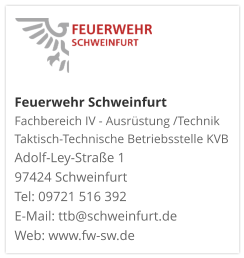 Feuerwehr Schweinfurt Fachbereich IV - Ausrüstung /Technik Taktisch-Technische Betriebsstelle KVB  Adolf-Ley-Straße 1  97424 Schweinfurt Tel: 09721 516 392 E-Mail: ttb@schweinfurt.de  Web: www.fw-sw.de
