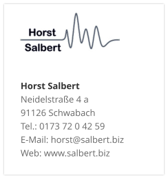 Horst SalbertNeidelstraße 4 a 91126 Schwabach Tel.: 0173 72 0 42 59 E-Mail: horst@salbert.biz Web: www.salbert.biz