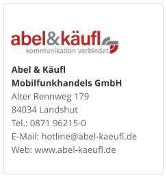 Abel & Käufl Mobilfunkhandels GmbHAlter Rennweg 179 84034 Landshut Tel.: 0871 96215-0 E-Mail: hotline@abel-kaeufl.de Web: www.abel-kaeufl.de