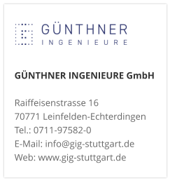 GÜNTHNER INGENIEURE GmbHRaiffeisenstrasse 16 70771 Leinfelden-Echterdingen Tel.: 0711-97582-0 E-Mail: info@gig-stuttgart.de Web: www.gig-stuttgart.de 