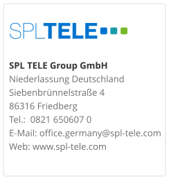 SPL TELE Group GmbH Niederlassung DeutschlandSiebenbrünnelstraße 486316 FriedbergTel.:  0821 650607 0 E-Mail: office.germany@spl-tele.com Web: www.spl-tele.com