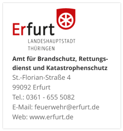 Amt für Brandschutz, Rettungs- dienst und KatastrophenschutzSt.-Florian-Straße 4 99092 ErfurtTel.: 0361 - 655 5082 E-Mail: feuerwehr@erfurt.de Web: www.erfurt.de