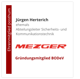 Jürgen Herterichehemals Abteilungsleiter Sicherheits- und Kommunikationstechnik                       Ehrenmitglied posthum     Gründungsmitglied BODeV