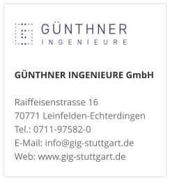 GÜNTHNER INGENIEURE GmbHRaiffeisenstrasse 16 70771 Leinfelden-Echterdingen Tel.: 0711-97582-0 E-Mail: info@gig-stuttgart.de Web: www.gig-stuttgart.de 