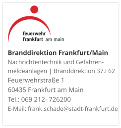 Branddirektion Frankfurt/MainNachrichtentechnik und Gefahren-meldeanlagen | Branddirektion 37.I 62 Feuerwehrstraße 1 60435 Frankfurt am Main Tel.: 069 212- 726200 E-Mail: frank.schade@stadt-frankfurt.de