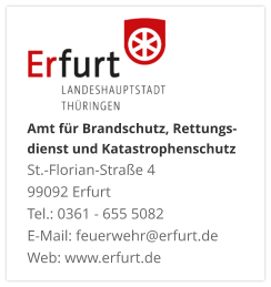 Amt für Brandschutz, Rettungs- dienst und KatastrophenschutzSt.-Florian-Straße 4 99092 ErfurtTel.: 0361 - 655 5082 E-Mail: feuerwehr@erfurt.de Web: www.erfurt.de