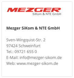 Mezger SiKom & NTE GmbH Sven-Wingquist-Str. 2 97424 Schweinfurt Tel.: 09721 655 0 E-Mail: info@mezger-sikom.de Web: www.mezger-sikom.de