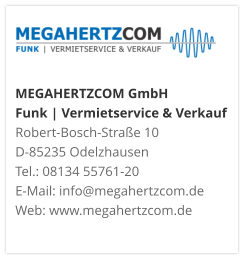 MEGAHERTZCOM GmbH Funk | Vermietservice & Verkauf Robert-Bosch-Straße 10 D-85235 Odelzhausen Tel.: 08134 55761-20 E-Mail: info@megahertzcom.de Web: www.megahertzcom.de