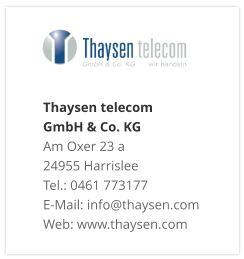 Thaysen telecom  GmbH & Co. KG Am Oxer 23 a 24955 Harrislee Tel.: 0461 773177 E-Mail: info@thaysen.com Web: www.thaysen.com