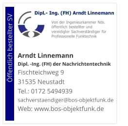Arndt Linnemann Dipl. -Ing. (FH) der NachrichtentechnikFischteichweg 9 31535 Neustadt Tel.: 0172 5494939 sachverstaendiger@bos-objektfunk.de Web: www.bos-objektfunk.de                        Öffentlich bestellter SV
