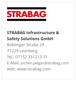 STRABAG Infrastructure & Safety Solutions GmbH Böblinger Straße 29 71229 Leonberg Tel.: 07152 331213 31 E-Mail: jochen.jaeger@strabag.com web: www.strabag.com