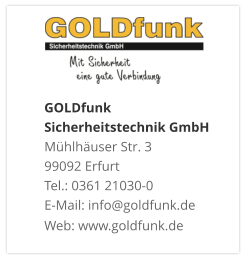 GOLDfunk Sicherheitstechnik GmbHMühlhäuser Str. 3 99092 Erfurt Tel.: 0361 21030-0 E-Mail: info@goldfunk.de Web: www.goldfunk.de