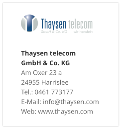 Thaysen telecom  GmbH & Co. KG Am Oxer 23 a 24955 Harrislee Tel.: 0461 773177 E-Mail: info@thaysen.com Web: www.thaysen.com