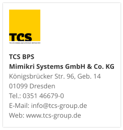 TCS BPS Mimikri Systems GmbH & Co. KG Königsbrücker Str. 96, Geb. 14 01099 Dresden Tel.: 0351 46679-0 E-Mail: info@tcs-group.de Web: www.tcs-group.de