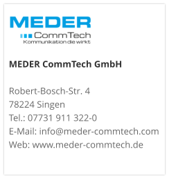MEDER CommTech GmbH  Robert-Bosch-Str. 4 78224 Singen Tel.: 07731 911 322-0 E-Mail: info@meder-commtech.com Web: www.meder-commtech.de