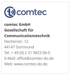 comtec GmbHGesellschaft für CommunicationstechnikDechenstr. 12 44147 DortmundTel. + 49 (0) 2 31 9823 06-0E-Mail: office@comtec-do.deWeb: www.comtec-do.de