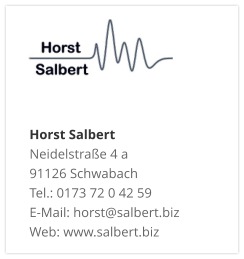 Horst Salbert Neidelstraße 4 a 91126 Schwabach Tel.: 0173 72 0 42 59 E-Mail: horst@salbert.biz Web: www.salbert.biz