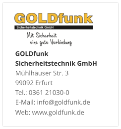 GOLDfunk  Sicherheitstechnik GmbHMühlhäuser Str. 3 99092 Erfurt Tel.: 0361 21030-0 E-Mail: info@goldfunk.de Web: www.goldfunk.de
