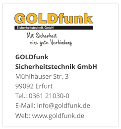 GOLDfunk  Sicherheitstechnik GmbHMühlhäuser Str. 3 99092 Erfurt Tel.: 0361 21030-0 E-Mail: info@goldfunk.de Web: www.goldfunk.de
