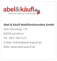 Abel & Käufl Mobilfunkhandels GmbHAlter Rennweg 179 84034 Landshut Tel.: 0871 96215-0 E-Mail: hotline@abel-kaeufl.de Web: www.abel-kaeufl.de