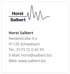 Horst SalbertNeidelstraße 4 a 91126 Schwabach Tel.: 0173 72 0 42 59 E-Mail: horst@salbert.biz Web: www.salbert.biz