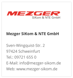 Mezger SiKom & NTE GmbH Sven-Wingquist-Str. 2 97424 Schweinfurt Tel.: 09721 655 0 E-Mail: info@mezger-sikom.de Web: www.mezger-sikom.de
