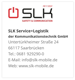SLK Service+Logistik der Kommunikationstechnik GmbHUntertürkheimer Straße 24 66117 Saarbrücken Tel.: 0681 929290-0 E-Mail: info@slk-mobile.de Web: www.slk-mobile.de 