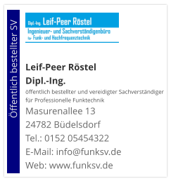 Leif-Peer Röstel Dipl.-Ing.  öffentlich bestellter und vereidigter Sachverständiger  für Professionelle Funktechnik Masurenallee 13 24782 Büdelsdorf Tel.: 0152 05454322 E-Mail: info@funksv.de  Web: www.funksv.de                        Öffentlich bestellter SV