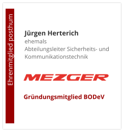 Jürgen Herterichehemals Abteilungsleiter Sicherheits- und Kommunikationstechnik                       Ehrenmitglied posthum     Gründungsmitglied BODeV