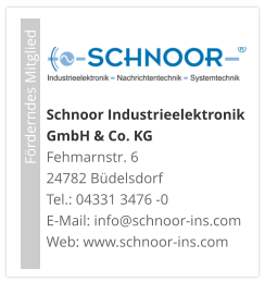 Förderndes Mitglied     Schnoor Industrieelektronik GmbH & Co. KG Fehmarnstr. 6 24782 Büdelsdorf Tel.: 04331 3476 -0E-Mail: info@schnoor-ins.com Web: www.schnoor-ins.com