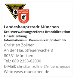Landeshauptstadt München Kreisverwaltungsreferat Branddirektion Einsatzlenkung Informations- u. KommunikationstechnikChristian Zollner An der Hauptfeuerwache 8 80331 München Tel.: 089 2353-62000 E-Mail: christian.zollner@muenchen.de Web: www.muenchen.de