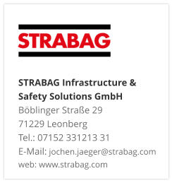 STRABAG Infrastructure & Safety Solutions GmbH Böblinger Straße 29 71229 Leonberg Tel.: 07152 331213 31 E-Mail: jochen.jaeger@strabag.com web: www.strabag.com
