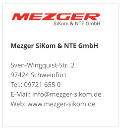 Mezger SiKom & NTE GmbH Sven-Wingquist-Str. 2 97424 Schweinfurt Tel.: 09721 655 0 E-Mail: info@mezger-sikom.de Web: www.mezger-sikom.de
