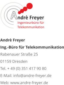 Andrè Freyer Ing.-Büro für Telekommunikation Rabenauer Straße 25 01159 Dresden Tel. + 49 (0) 351 417 90 80 E-Mail: info@andre-freyer.de Web: www.andre-freyer.de 